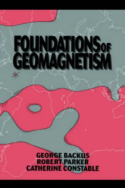 Foundations of Geomagnetism by George Backus, Robert Parker, Catherine Constable