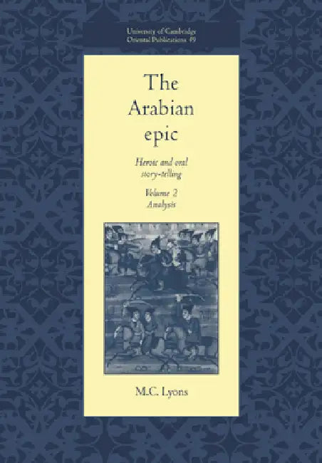 The Arabian Epic: Volume 2, Analysis: Heroic and Oral Story-Telling by Malcolm C. Lyons, M. C. Lyons, Faculty of Oriental Studies
