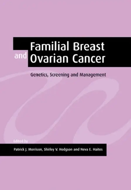 Familial Breast and Ovarian Cancer: Genetics, Screening and Management by Patrick J. Morrison, Shirley V. Hodgson, Neva E. Haites