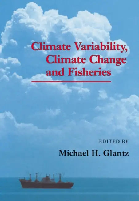 Climate Variability, Climate Change and Fisheries by Michael H. Glantz, Glantz Michael H.