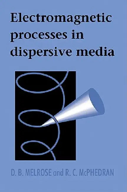 Electromagnetic Processes in Dispersive Media by D. B. Melrose, R. C. McPhedran, Melrose D. B.