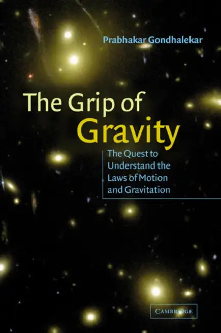 The Grip of Gravity: The Quest to Understand the Laws of Motion and Gravitation by Prabhakar Gondhalekar
