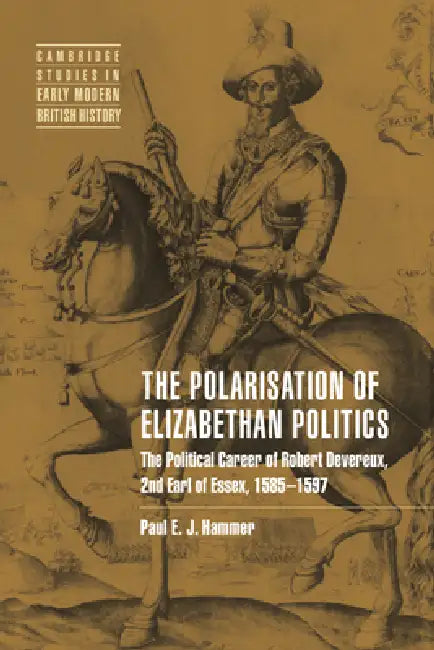 The Polarisation of Elizabethan Politics: The Political Career of Robert Devereux, 2nd Earl of Essex, 1585 1597 by Paul E. J. Hammer, Anthony Fletcher, John Guy