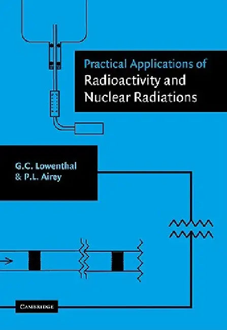 Practical Applications of Radioactivity and Nuclear Radiations by Gerhart Lowenthal, Peter Airey, G. C. Lowenthal