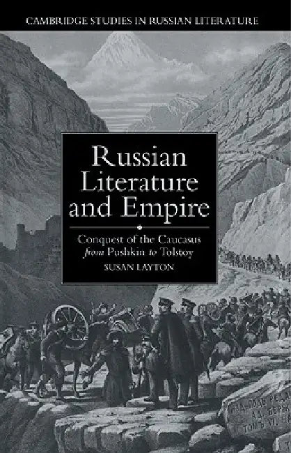 Russian Literature and Empire: Conquest of the Caucasus from Pushkin to Tolstoy by Susan Layton, Catriona Kelly, Anthony Cross