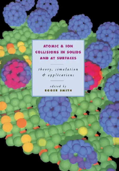 Atomic and Ion Collisions in Solids and at Surfaces by Roger Smith