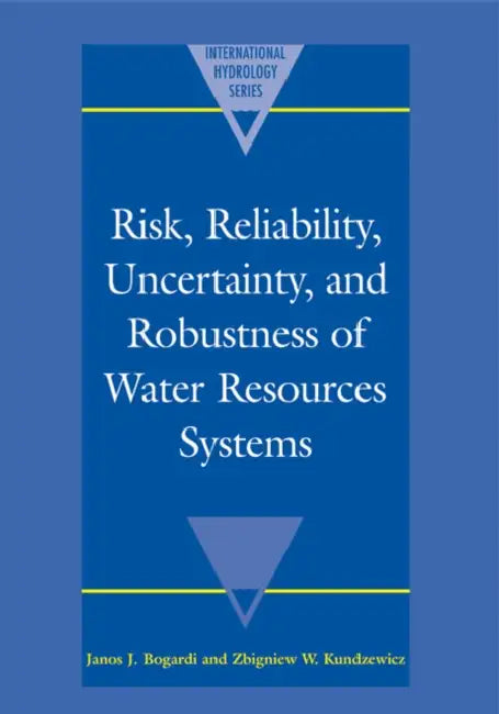 Risk, Reliability, Uncertainty, and Robustness of Water Resource Systems by Janos J. Bogardi, Zbigniew W. Kundzewicz