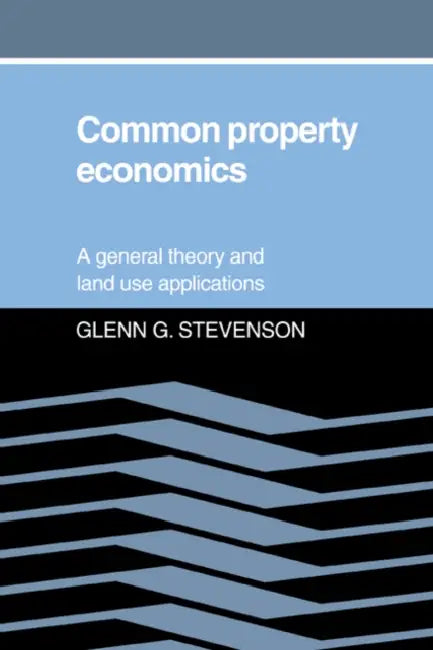 Common Property Economics: A General Theory and Land Use Applications by Glenn G. Stevenson