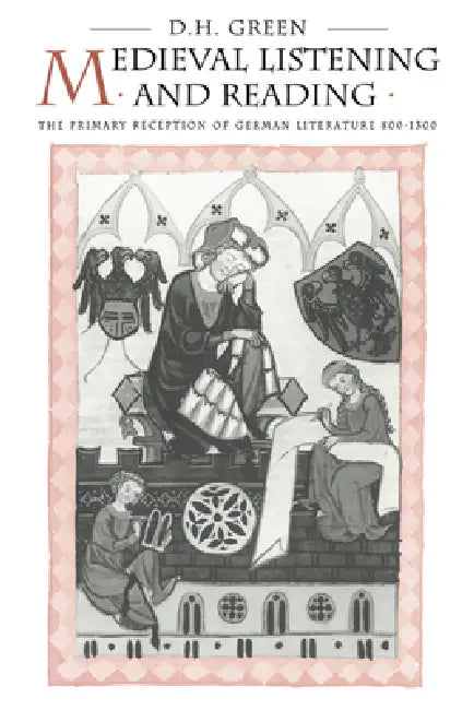 Medieval Listening and Reading: The Primary Reception of German Literature 800 1300 by Dennis Howard Green, D. H. Green, Green Dennis Howard