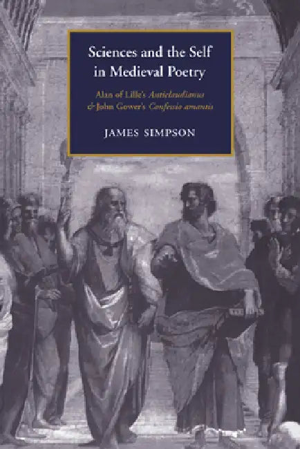 Sciences and the Self in Medieval Poetry: Alan of Lille's Anticlaudianus and John Gower's Confessio Amantis by James Simpson, Alastair Minnis, Patrick Boyde