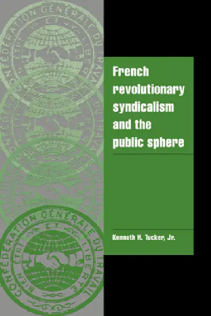French Revolutionary Syndicalism and the Public Sphere by Jr. Tucker, Kenneth H. Tucker, Tucker Kenneth H.