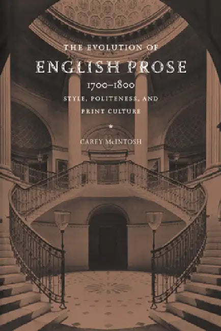 The Evolution of English Prose, 1700 1800: Style, Politeness, and Print Culture by Carey McIntosh