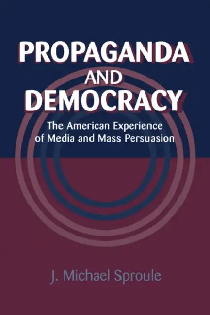 Propaganda and Democracy: The American Experience of Media and Mass Persuasion by J. Michael Sproule, Kenneth Short, Garth Jowett