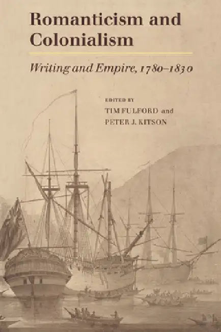 Romanticism and Colonialism: Writing and Empire, 1780 1830 by Timothy Fulford, Peter J. Kitson, Tim Fulford