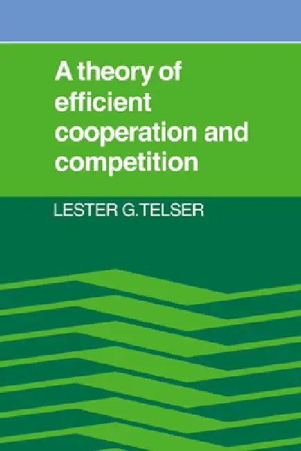 A Theory of Efficient Cooperation and Competition by Lester G. Telser, Telser Lester G.