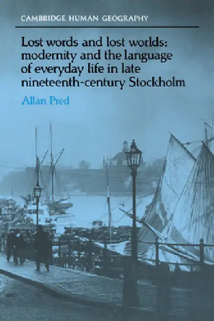 Lost Words and Lost Worlds: Modernity and the Language of Everyday Life in Late Nineteenth-Century Stockholm by Allan Richard Pred, Brian Robson, David Ley
