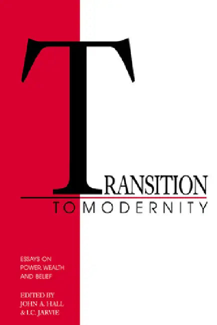 Transition to Modernity: Essays on Power, Wealth and Belief by John A. Hall, I. C. Jarvie