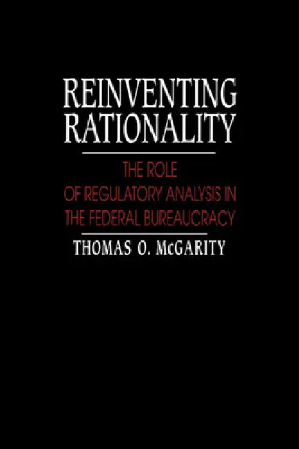 Reinventing Rationality: The Role of Regulatory Analysis in the Federal Bureaucracy by Thomas O. McGarity
