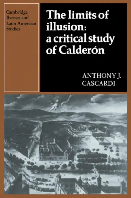 The Limits of Illusion: A Critical Study of Calderon by Anthony J. Cascardi, Herbert S. Klein