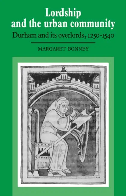 Lordship and the Urban Community: Durham and Its Overlords, 1250 1540 by Margaret Bonney