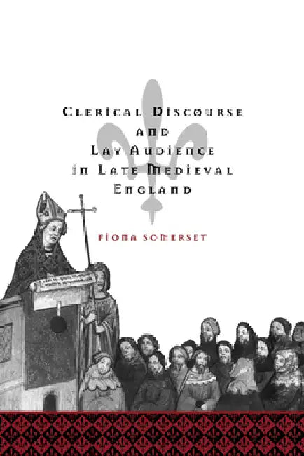 Clerical Discourse and Lay Audience in Late Medieval England by Fiona Somerset, Alastair Minnis, Patrick Boyde