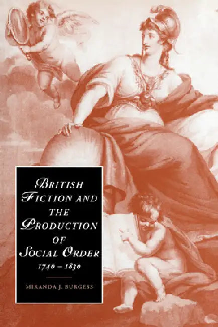 British Fiction and the Production of Social Order, 1740 1830 by Miranda J. Burgess, Marilyn Butler, James Chandler