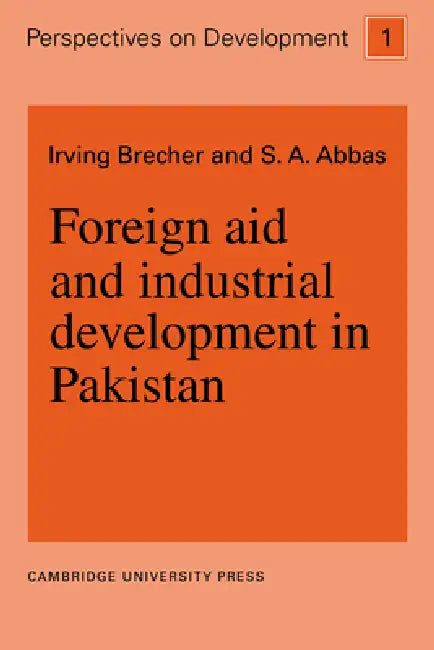 Foreign Aid and Industrial Development in Pakistan by Brecher, Irving Brecher, S. A. Abbas