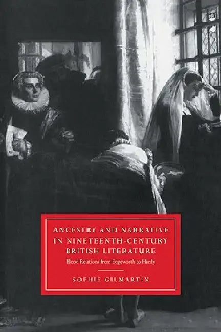 Ancestry and Narrative in Nineteenth-Century British Literature: Blood Relations from Edgeworth to Hardy by Sophie Gilmartin, Gillian Beer