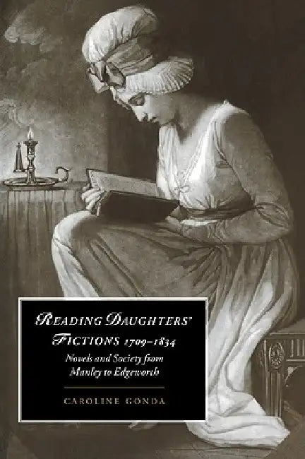 Reading Daughters' Fictions 1709 1834: Novels and Society from Manley to Edgeworth by Caroline Gonda, Gonda Caroline, Marilyn Butler