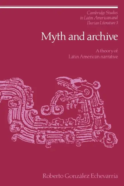 Myth and Archive: A Theory of Latin American Narrative by Roberto Gonzalez Echevarria, Roberto Gonzalez Echevarrma, Roberto Gonzlez Echevarra