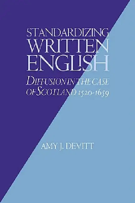 Standardizing Written English: Diffusion in the Case of Scotland, 1520 1659 by Amy J. Devitt, Devitt Amy J.