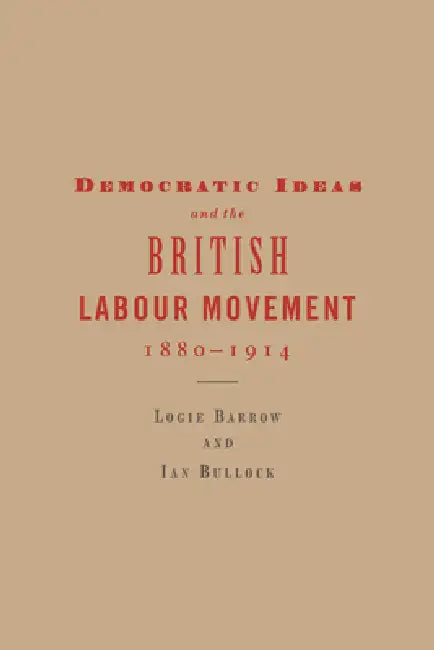 Democratic Ideas and the British Labour Movement, 1880 1914 by Logie Barrow, Ian Bullock
