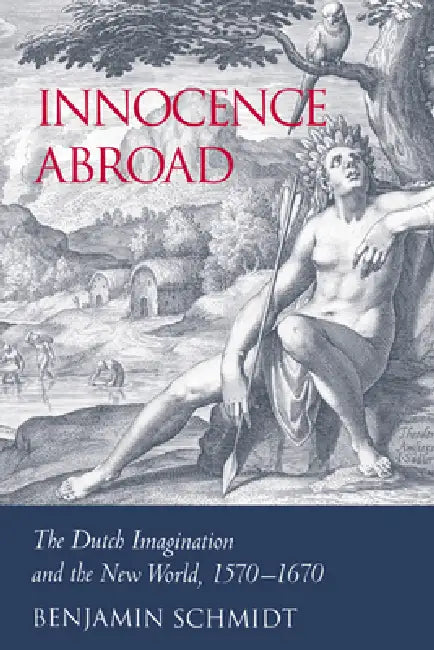 Innocence Abroad: The Dutch Imagination and the New World, 1570 1670 by Benjamin Schmidt