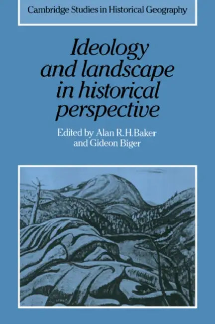 Ideology and Landscape in Historical Perspective: Essays on the Meanings of Some Places in the Past by Alan R. H. Baker, Gideon Biger, Richard Dennis