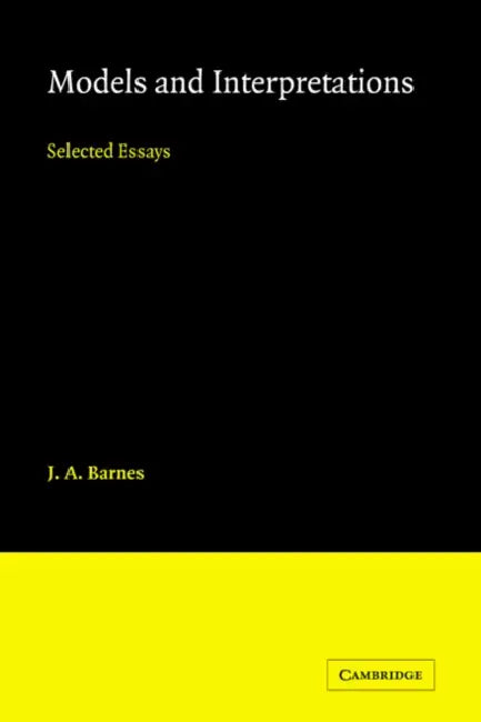 Models and Interpretations: Selected Essays by J. a. Barnes, Barnes J. a.