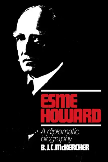 Esme Howard: A Diplomatic Biography by B. J. C. McKercher, McKercher B. J. C.