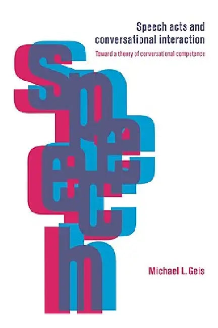 Speech Acts and Conversational Interaction by Michael L. Geis