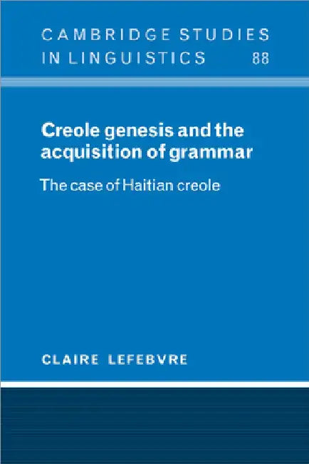 Creole Genesis and the Acquisition of Grammar: The Case of Haitian Creole by Claire Lefebvre