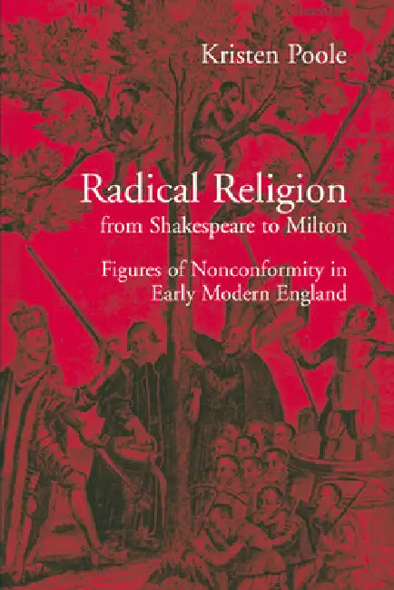 Radical Religion from Shakespeare to Milton: Figures of Nonconformity in Early Modern England by Kristen Poole