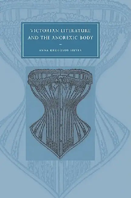 Victorian Literature and the Anorexic Body by Anna Krugovoy Silver, Gillian Beer
