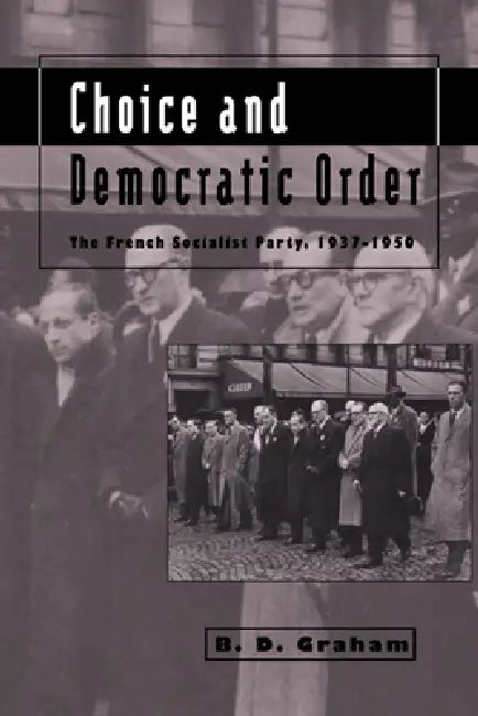 Choice and Democratic Order: The French Socialist Party, 1937 1950 by Bruce Desmond Graham, Graham B. D., B. D. Graham