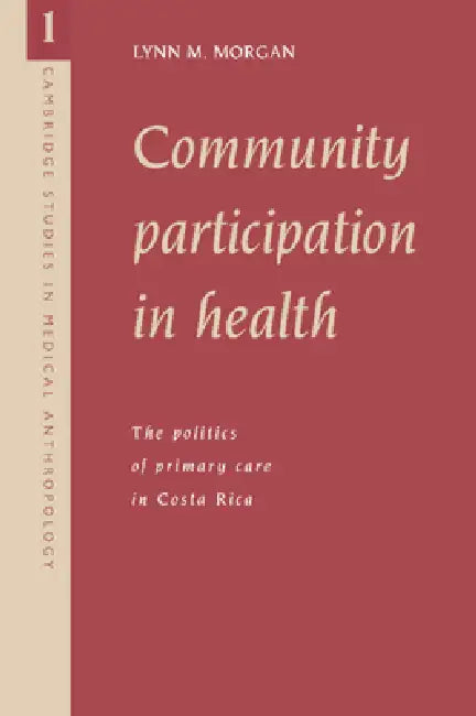 Community Participation in Health: The Politics of Primary Care in Costa Rica by Lynn M. Morgan, Alan Harwood