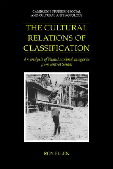 The Cultural Relations of Classification: An Analysis of Nuaulu Animal Categories from Central Seram by Roy Ellen, Meyer Fortes, Edmund Leach