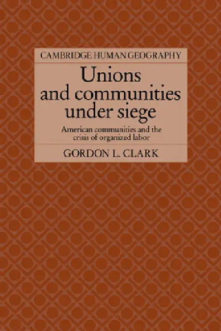 Unions and Communities Under Siege: American Communities and the Crisis of Organized Labor by Gordon L. Clark, Clark Gordon L., Brian Robson