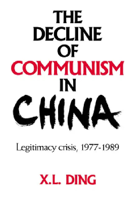 The Decline of Communism in China: Legitimacy Crisis, 1977 1989 by X. L. Ding