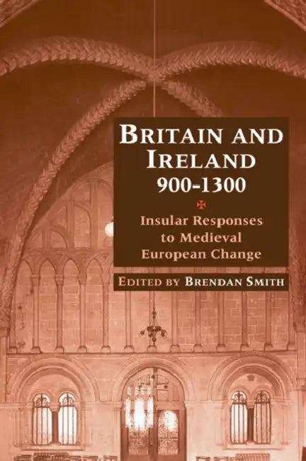 Britain and Ireland, 900 1300: Insular Responses to Medieval European Change by Brendan Smith, Smith Brendan