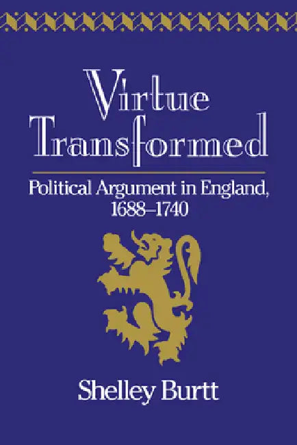 Virtue Transformed: Political Argument in England, 1688 1740 by Shelley G. Burtt