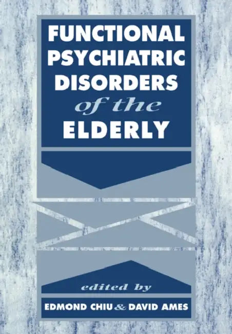 Functional Psychiatric Disorders of the Elderly by Edmond Chiu, David Ames, Tom Arie