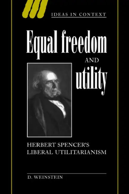 Equal Freedom and Utility: Herbert Spencer's Liberal Utilitarianism by David Weinstein, D. Weinstein, Weinstein David