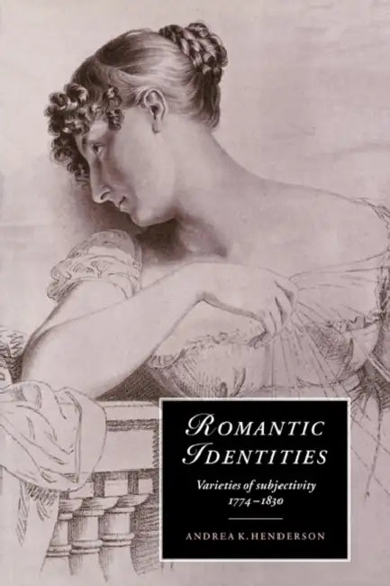 Romantic Identities: Varieties of Subjectivity, 1774 1830 by Andrea K. Henderson, Marilyn Butler, James Chandler